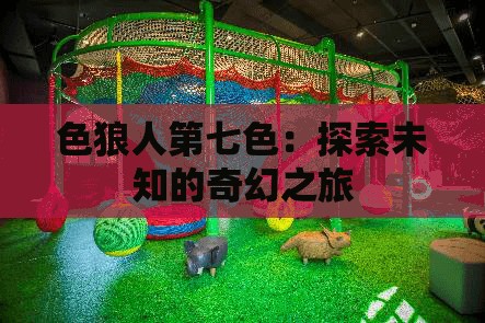 色狼人第七色：探索未知的奇幻之旅