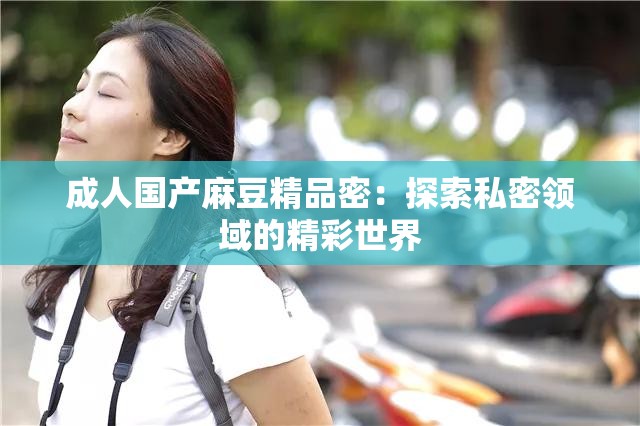 成人国产麻豆精品密：探索私密领域的精彩世界