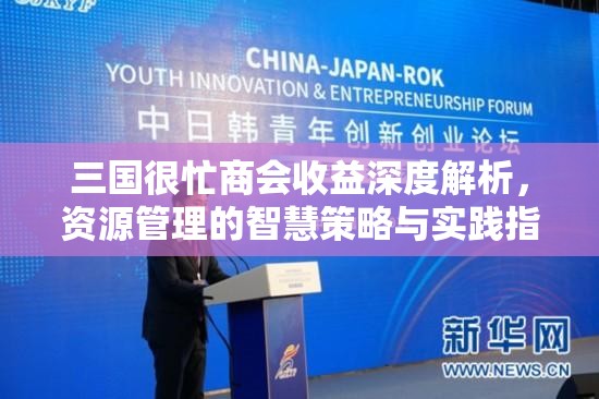 三国很忙商会收益深度解析，资源管理的智慧策略与实践指南