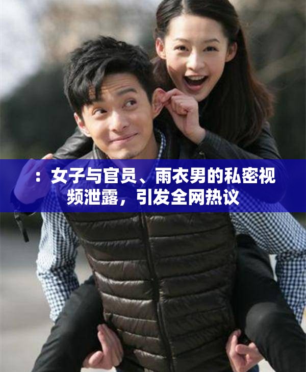 ：女子与官员、雨衣男的私密视频泄露，引发全网热议