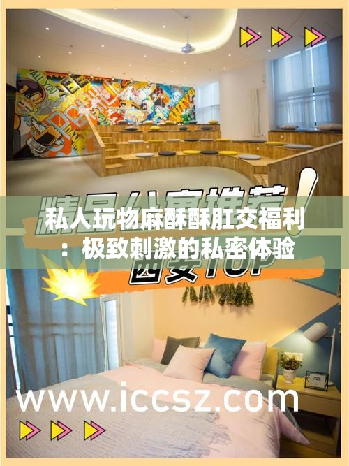 私人玩物麻酥酥肛交福利：极致刺激的私密体验