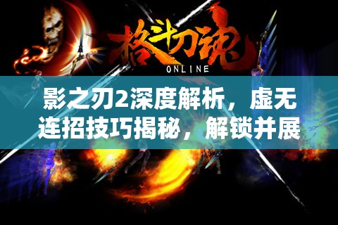 影之刃2深度解析，虚无连招技巧揭秘，解锁并展现战斗艺术的至高境界