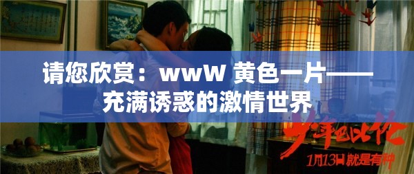 请您欣赏：wwW 黄色一片——充满诱惑的激情世界