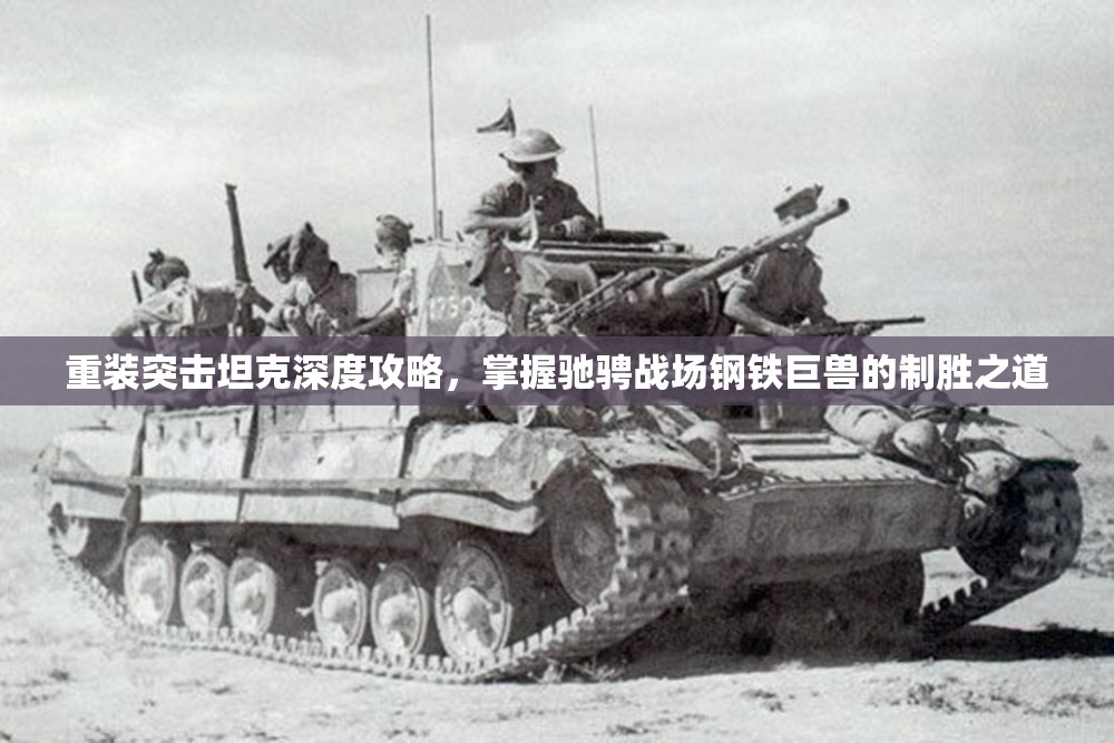 重装突击坦克深度攻略，掌握驰骋战场钢铁巨兽的制胜之道