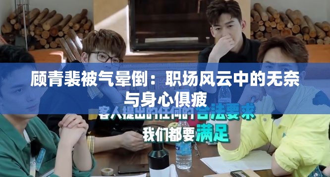 顾青裴被气晕倒：职场风云中的无奈与身心俱疲