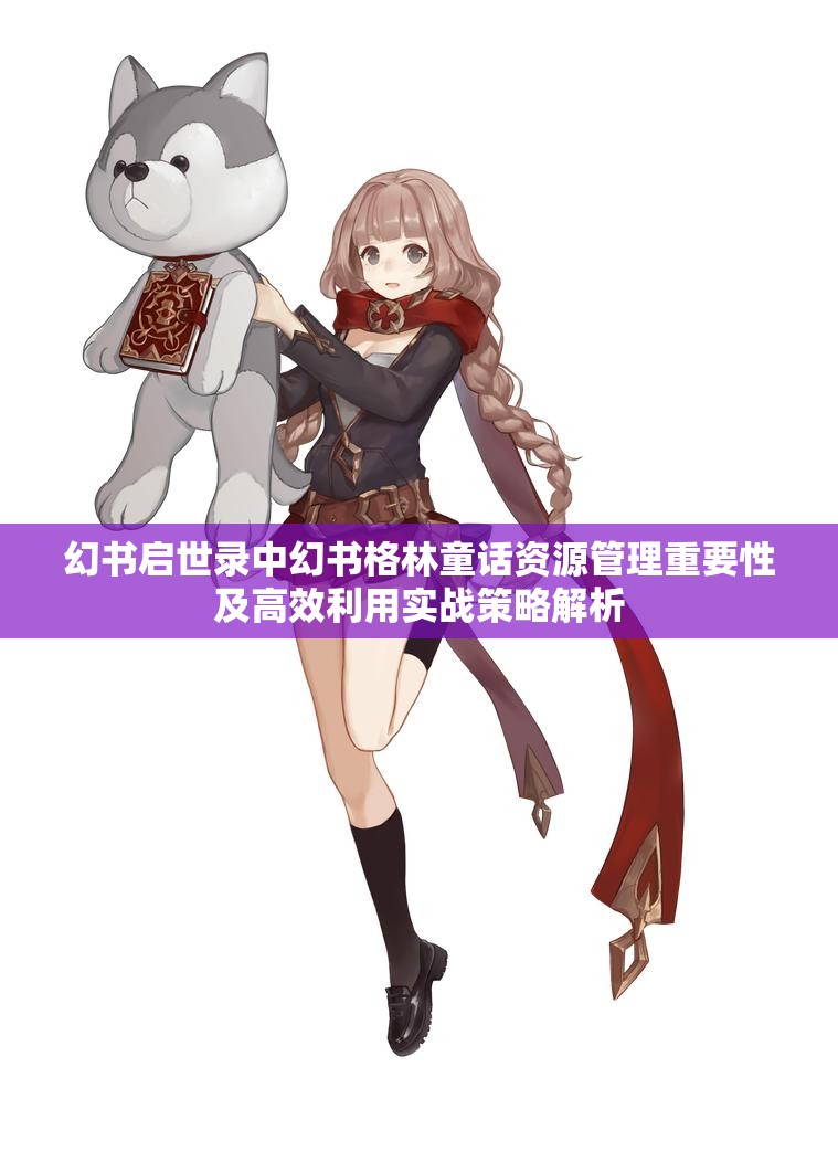 幻书启世录中幻书格林童话资源管理重要性及高效利用实战策略解析