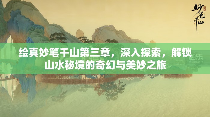 绘真妙笔千山第三章，深入探索，解锁山水秘境的奇幻与美妙之旅