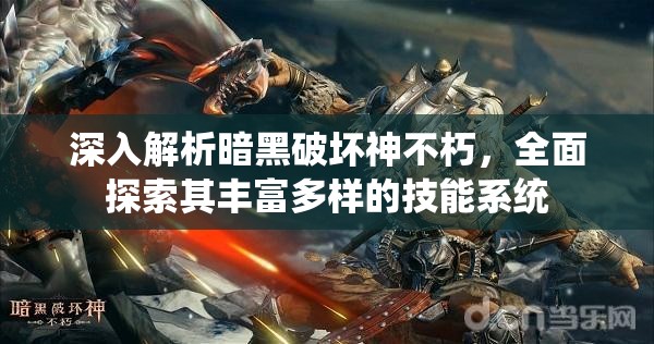 深入解析暗黑破坏神不朽，全面探索其丰富多样的技能系统