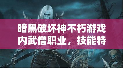 暗黑破坏神不朽游戏内武僧职业，技能特点与玩法深度解析