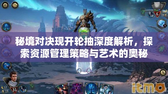 秘境对决现开轮抽深度解析，探索资源管理策略与艺术的奥秘