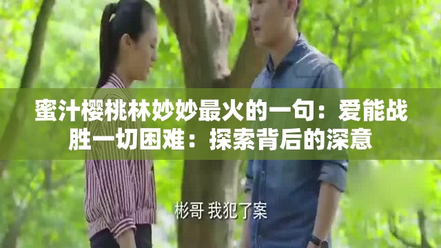 蜜汁樱桃林妙妙最火的一句：爱能战胜一切困难：探索背后的深意