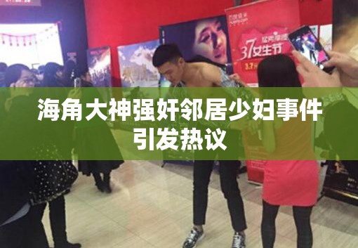 海角大神强奸邻居少妇事件引发热议