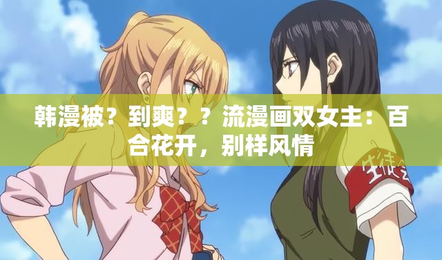 韩漫被？到爽？？流漫画双女主：百合花开，别样风情