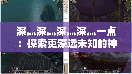 深灬深灬深灬深灬一点：探索更深远未知的神秘之旅