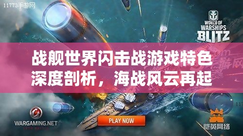 战舰世界闪击战游戏特色深度剖析，海战风云再起，策略布局与勇气对决的巅峰较量