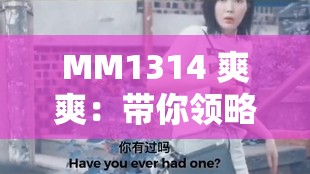MM1314 爽爽：带你领略精彩无限的全新世界