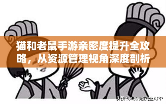 猫和老鼠手游亲密度提升全攻略，从资源管理视角深度剖析技巧与策略