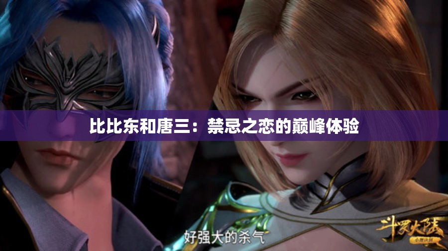 比比东和唐三：禁忌之恋的巅峰体验