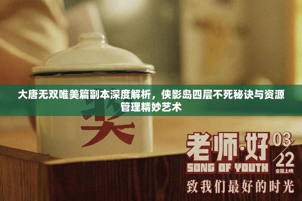 大唐无双唯美篇副本深度解析，侠影岛四层不死秘诀与资源管理精妙艺术