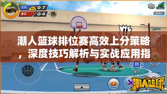 潮人篮球排位赛高效上分策略，深度技巧解析与实战应用指南
