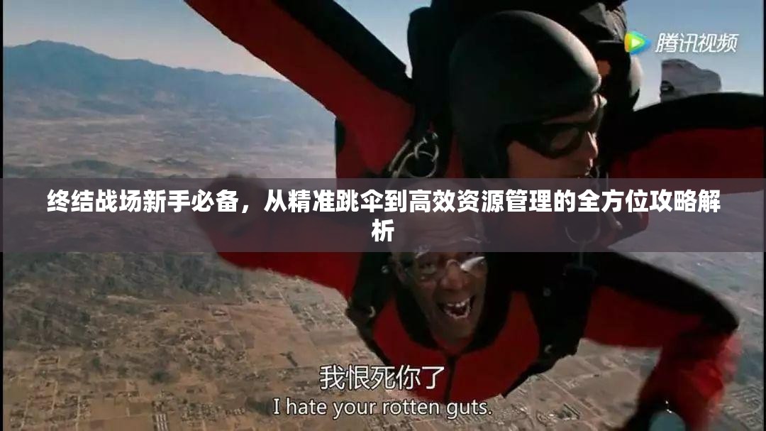 终结战场新手必备，从精准跳伞到高效资源管理的全方位攻略解析