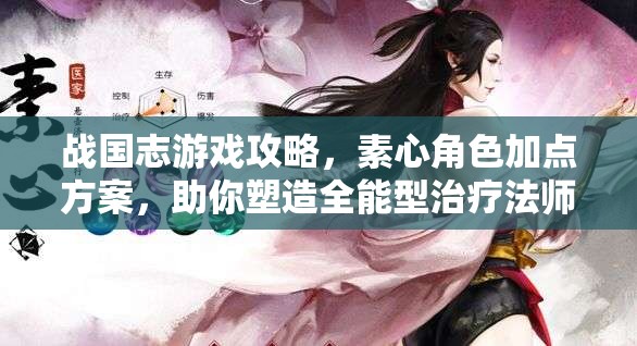 战国志游戏攻略，素心角色加点方案，助你塑造全能型治疗法师