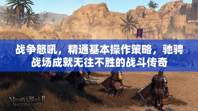 战争怒吼，精通基本操作策略，驰骋战场成就无往不胜的战斗传奇
