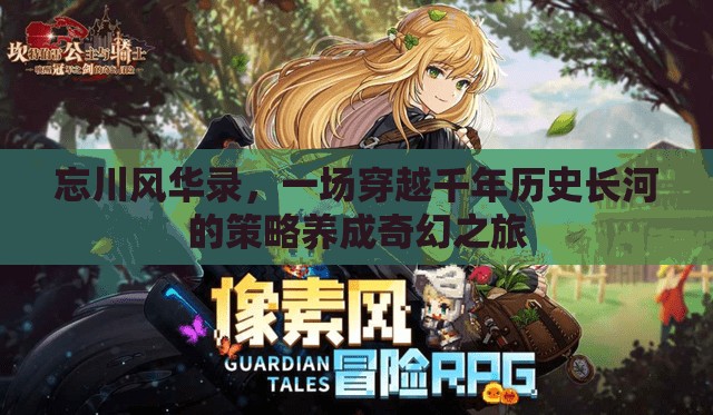 忘川风华录，一场穿越千年历史长河的策略养成奇幻之旅