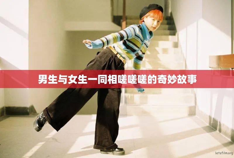 男生与女生一同相嗟嗟嗟的奇妙故事