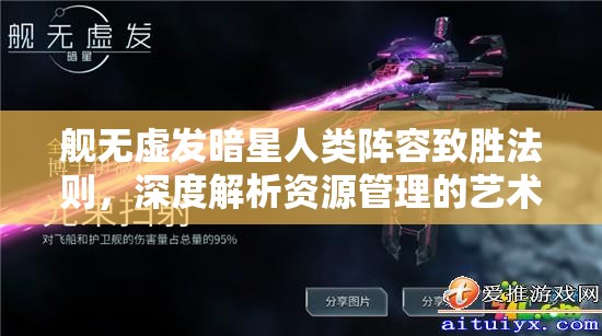 舰无虚发暗星人类阵容致胜法则，深度解析资源管理的艺术