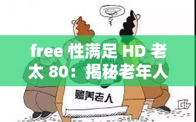 free 性满足 HD 老太 80：揭秘老年人的性需求与幸福