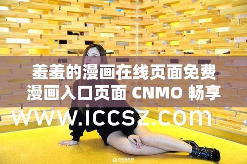 羞羞的漫画在线页面免费漫画入口页面 CNMO 畅享精彩漫画之旅