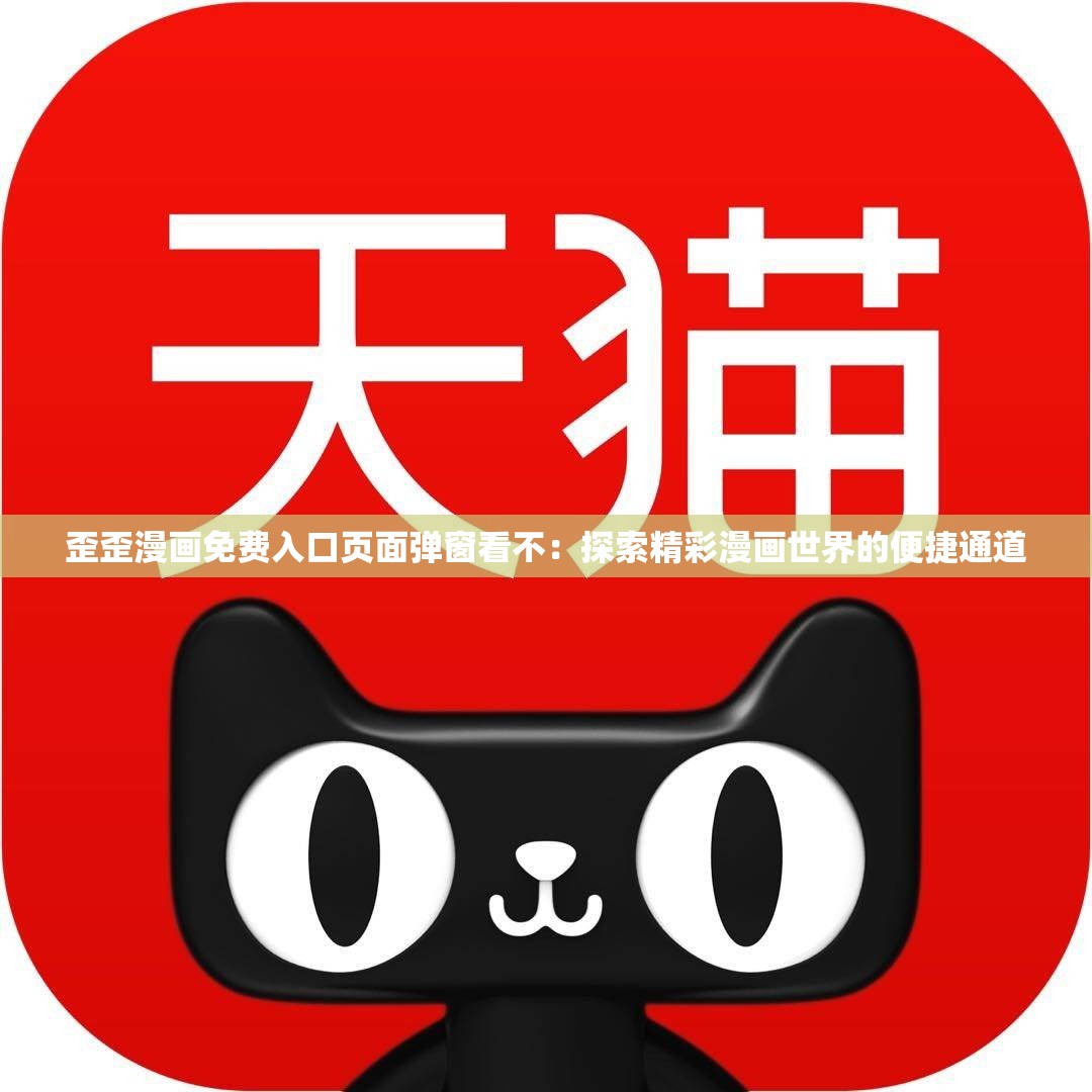 歪歪漫画免费入口页面弹窗看不：探索精彩漫画世界的便捷通道