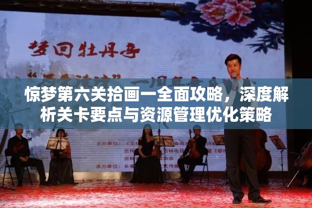 惊梦第六关拾画一全面攻略，深度解析关卡要点与资源管理优化策略