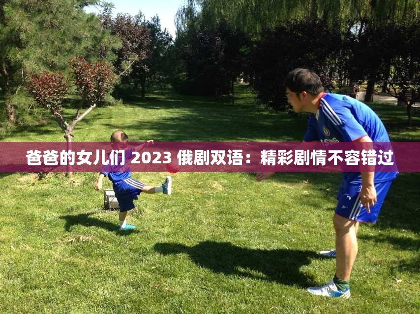 爸爸的女儿们 2023 俄剧双语：精彩剧情不容错过