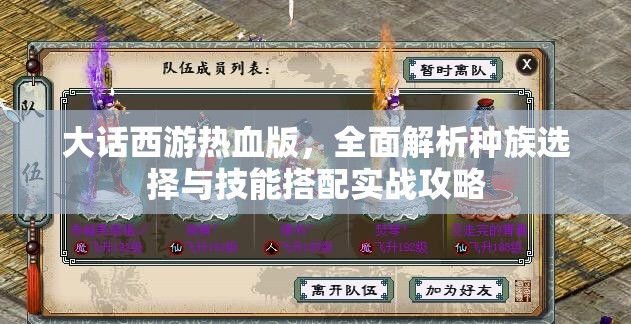 大话西游热血版，全面解析种族选择与技能搭配实战攻略