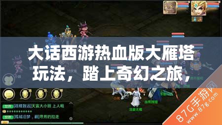 大话西游热血版大雁塔玩法，踏上奇幻之旅，迎接终极挑战之旅