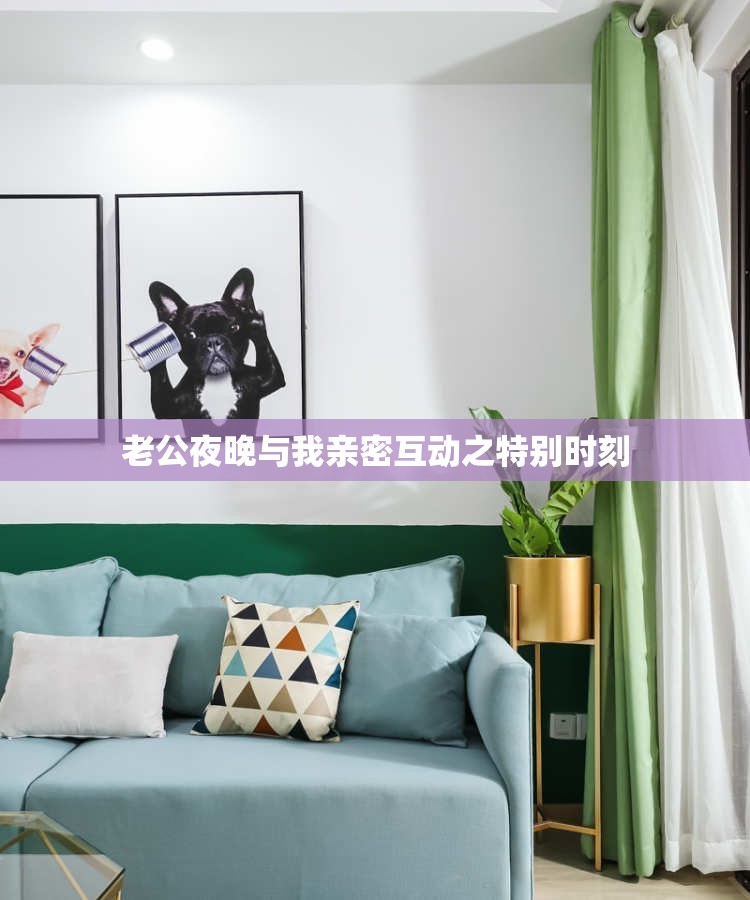 老公夜晚与我亲密互动之特别时刻