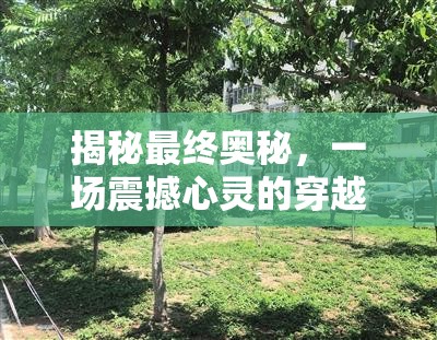 揭秘最终奥秘，一场震撼心灵的穿越时空红色史诗壮丽之旅