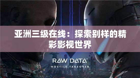 亚洲三级在线：探索别样的精彩影视世界