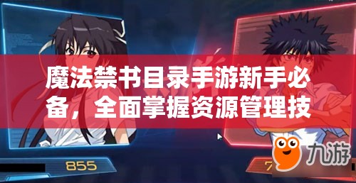 魔法禁书目录手游新手必备，全面掌握资源管理技巧，实现快速升级的最全攻略