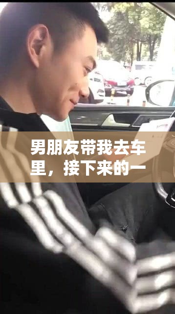男朋友带我去车里，接下来的一幕让我震惊