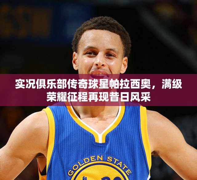 实况俱乐部传奇球星帕拉西奥，满级荣耀征程再现昔日风采