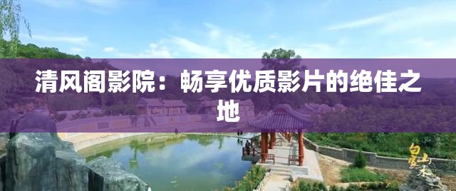 清风阁影院：畅享优质影片的绝佳之地