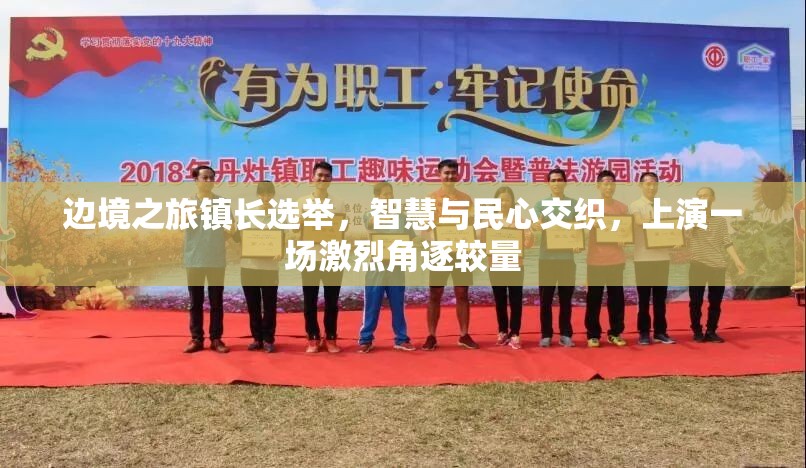 边境之旅镇长选举，智慧与民心交织，上演一场激烈角逐较量