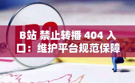 B站 禁止转播 404 入口：维护平台规范保障健康环境