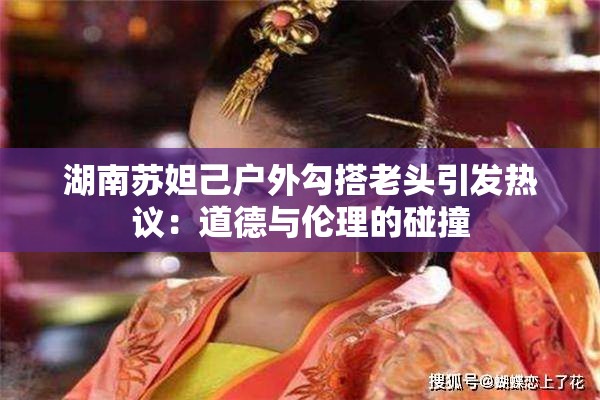 湖南苏妲己户外勾搭老头引发热议：道德与伦理的碰撞
