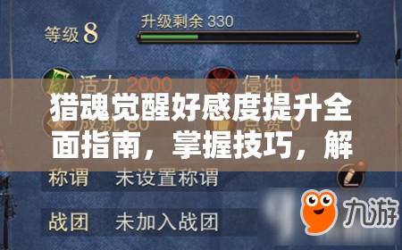 猎魂觉醒好感度提升全面指南，掌握技巧，解锁更多游戏乐趣与隐藏内容