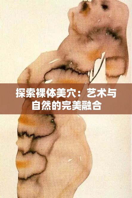 探索裸体美穴：艺术与自然的完美融合