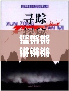 铿锵锵锵锵锵锵锵免费章节：探索未知的冒险之旅